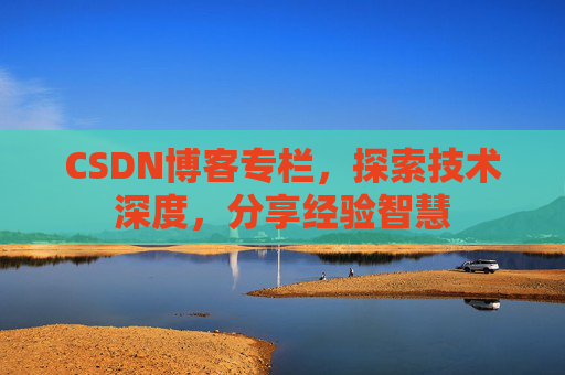 CSDN博客专栏，探索技术深度，分享经验智慧